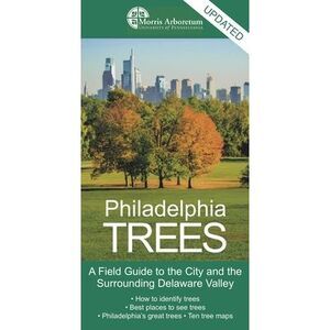 Philadelphia Trees: A Field Guide to the City and the Surrounding Delaware Valle